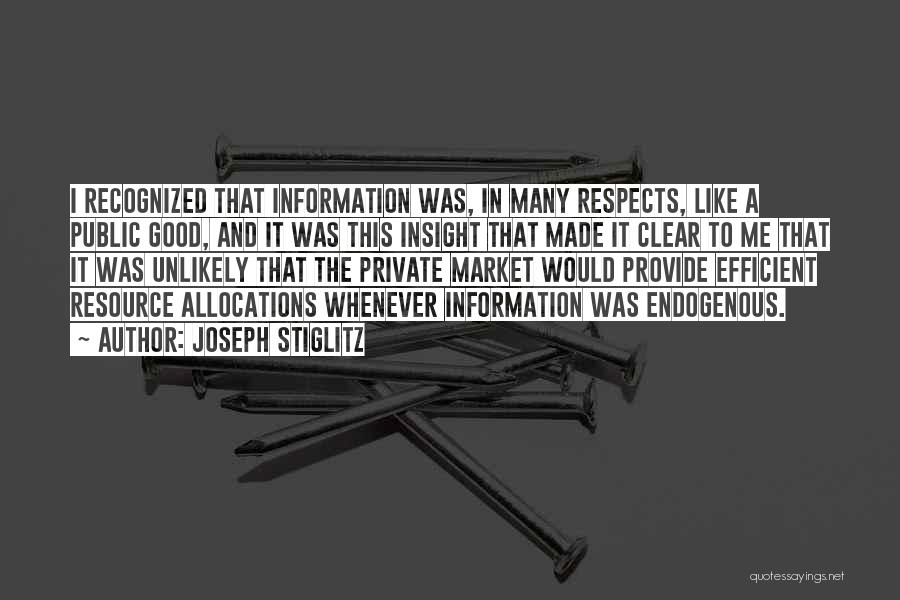 Joseph Stiglitz Quotes: I Recognized That Information Was, In Many Respects, Like A Public Good, And It Was This Insight That Made It