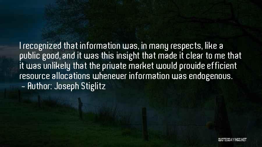 Joseph Stiglitz Quotes: I Recognized That Information Was, In Many Respects, Like A Public Good, And It Was This Insight That Made It