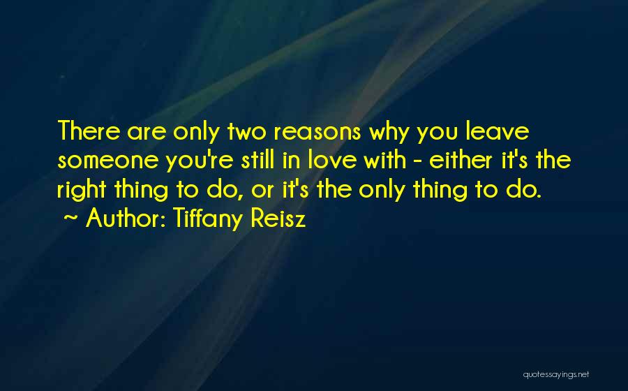 Tiffany Reisz Quotes: There Are Only Two Reasons Why You Leave Someone You're Still In Love With - Either It's The Right Thing