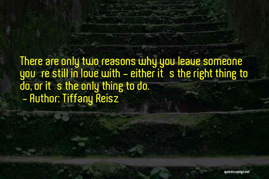 Tiffany Reisz Quotes: There Are Only Two Reasons Why You Leave Someone You're Still In Love With - Either It's The Right Thing