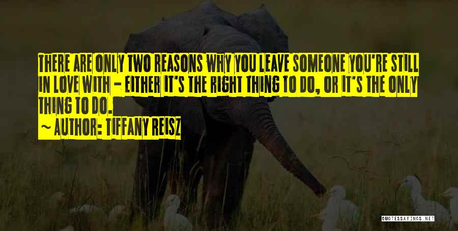 Tiffany Reisz Quotes: There Are Only Two Reasons Why You Leave Someone You're Still In Love With - Either It's The Right Thing