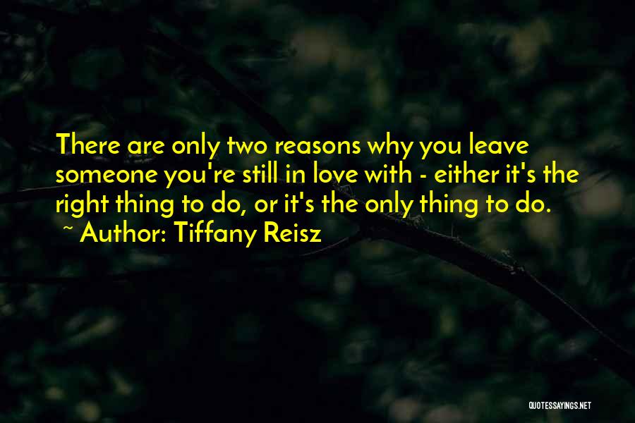 Tiffany Reisz Quotes: There Are Only Two Reasons Why You Leave Someone You're Still In Love With - Either It's The Right Thing