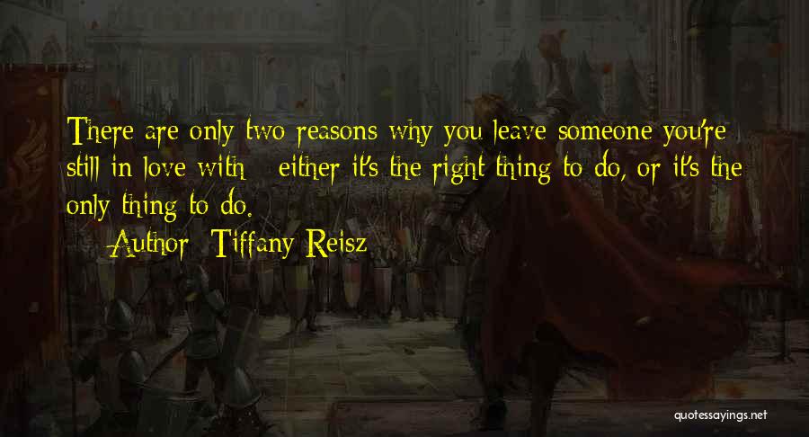 Tiffany Reisz Quotes: There Are Only Two Reasons Why You Leave Someone You're Still In Love With - Either It's The Right Thing