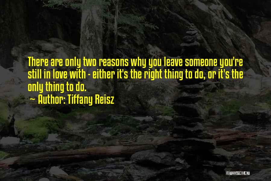 Tiffany Reisz Quotes: There Are Only Two Reasons Why You Leave Someone You're Still In Love With - Either It's The Right Thing