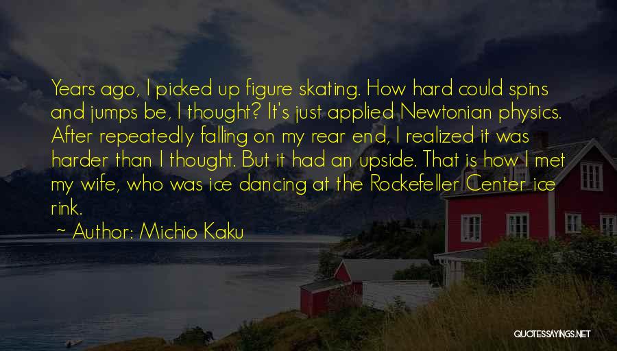 Michio Kaku Quotes: Years Ago, I Picked Up Figure Skating. How Hard Could Spins And Jumps Be, I Thought? It's Just Applied Newtonian