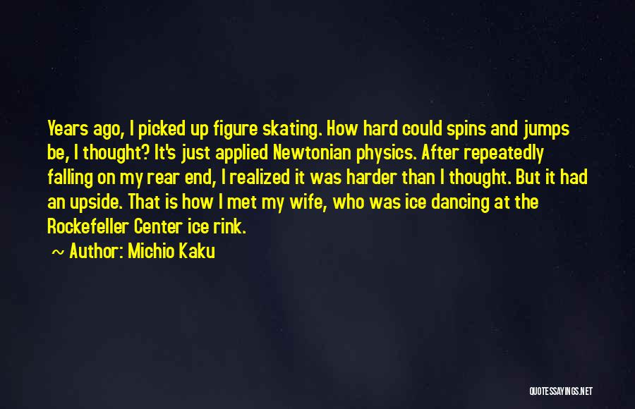 Michio Kaku Quotes: Years Ago, I Picked Up Figure Skating. How Hard Could Spins And Jumps Be, I Thought? It's Just Applied Newtonian
