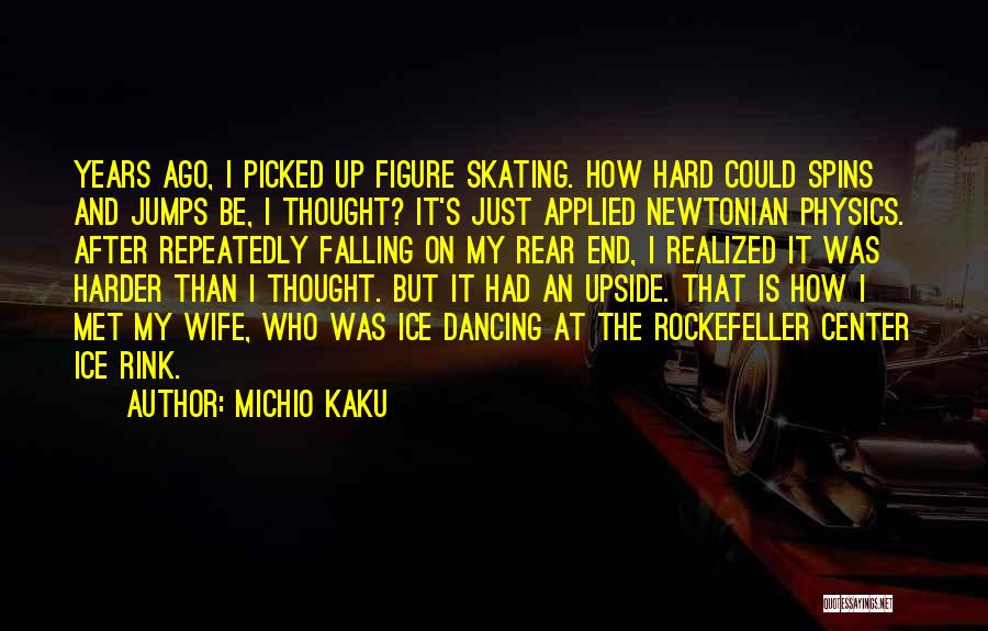 Michio Kaku Quotes: Years Ago, I Picked Up Figure Skating. How Hard Could Spins And Jumps Be, I Thought? It's Just Applied Newtonian