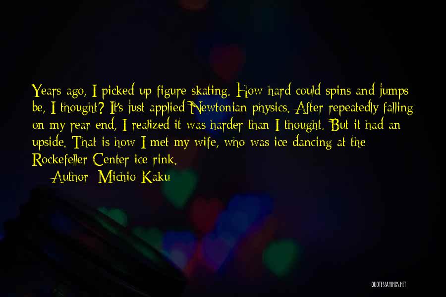 Michio Kaku Quotes: Years Ago, I Picked Up Figure Skating. How Hard Could Spins And Jumps Be, I Thought? It's Just Applied Newtonian