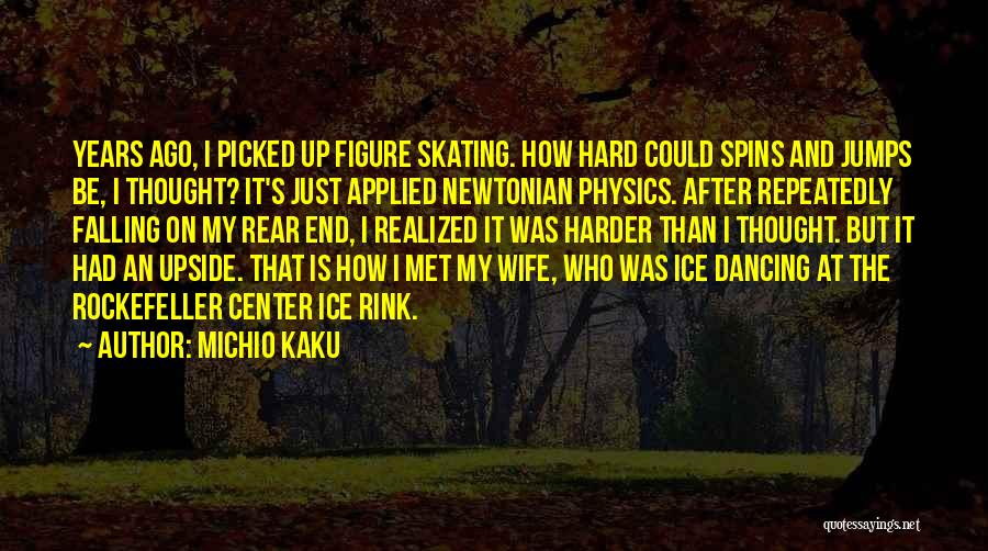 Michio Kaku Quotes: Years Ago, I Picked Up Figure Skating. How Hard Could Spins And Jumps Be, I Thought? It's Just Applied Newtonian
