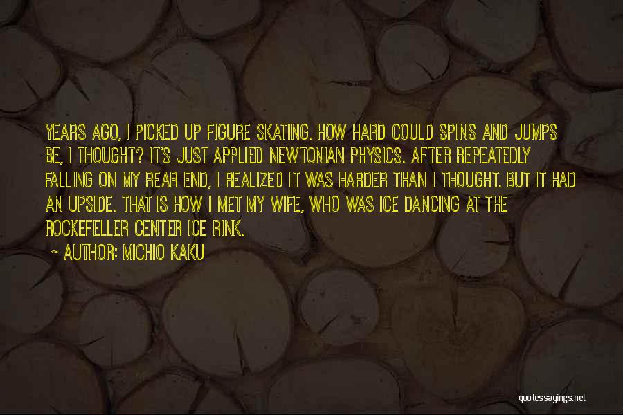 Michio Kaku Quotes: Years Ago, I Picked Up Figure Skating. How Hard Could Spins And Jumps Be, I Thought? It's Just Applied Newtonian