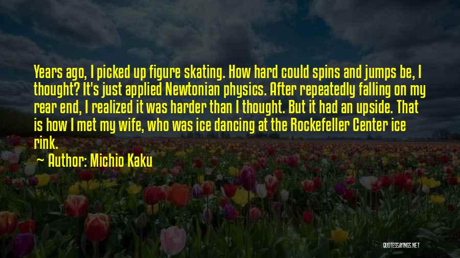Michio Kaku Quotes: Years Ago, I Picked Up Figure Skating. How Hard Could Spins And Jumps Be, I Thought? It's Just Applied Newtonian