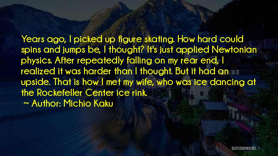 Michio Kaku Quotes: Years Ago, I Picked Up Figure Skating. How Hard Could Spins And Jumps Be, I Thought? It's Just Applied Newtonian