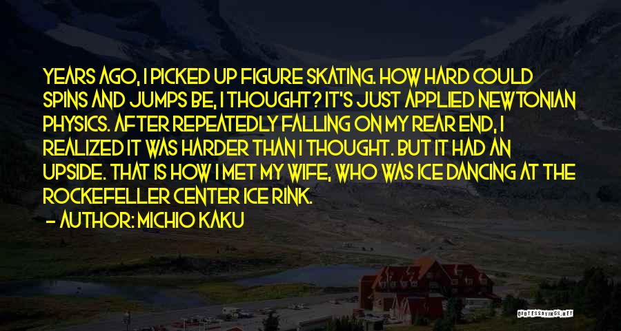 Michio Kaku Quotes: Years Ago, I Picked Up Figure Skating. How Hard Could Spins And Jumps Be, I Thought? It's Just Applied Newtonian