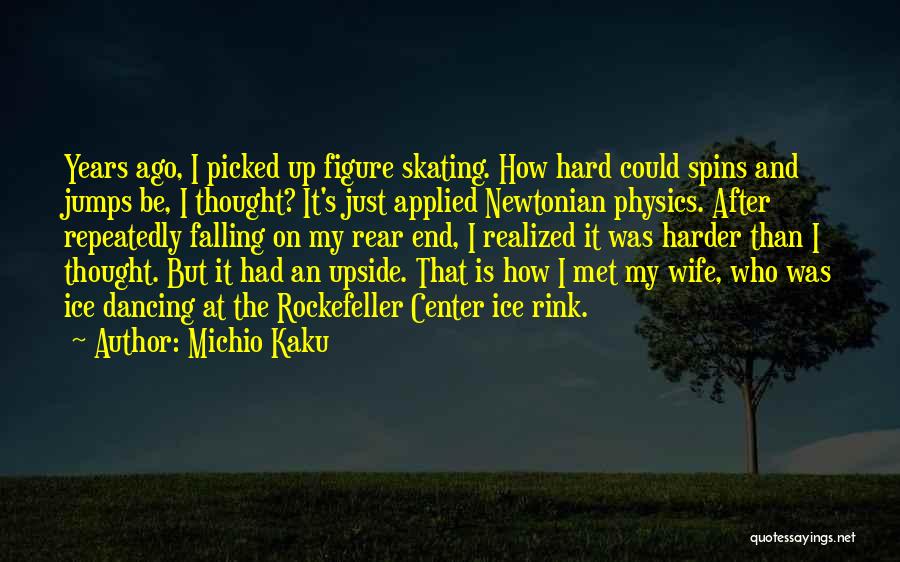 Michio Kaku Quotes: Years Ago, I Picked Up Figure Skating. How Hard Could Spins And Jumps Be, I Thought? It's Just Applied Newtonian