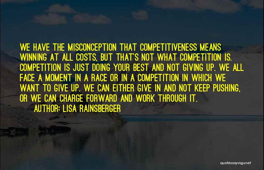 Lisa Rainsberger Quotes: We Have The Misconception That Competitiveness Means Winning At All Costs, But That's Not What Competition Is. Competition Is Just