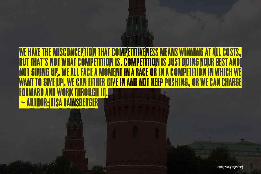 Lisa Rainsberger Quotes: We Have The Misconception That Competitiveness Means Winning At All Costs, But That's Not What Competition Is. Competition Is Just