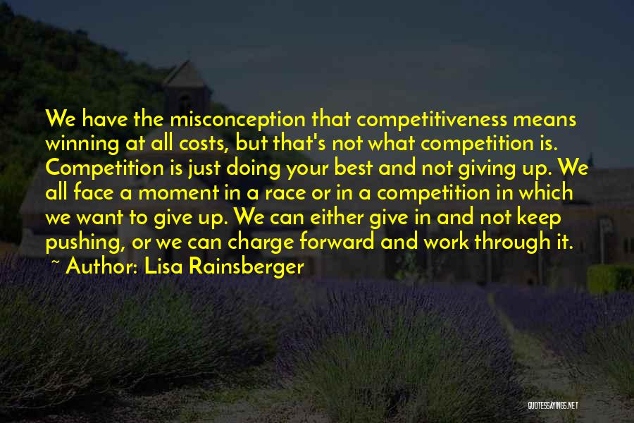 Lisa Rainsberger Quotes: We Have The Misconception That Competitiveness Means Winning At All Costs, But That's Not What Competition Is. Competition Is Just