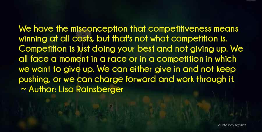 Lisa Rainsberger Quotes: We Have The Misconception That Competitiveness Means Winning At All Costs, But That's Not What Competition Is. Competition Is Just