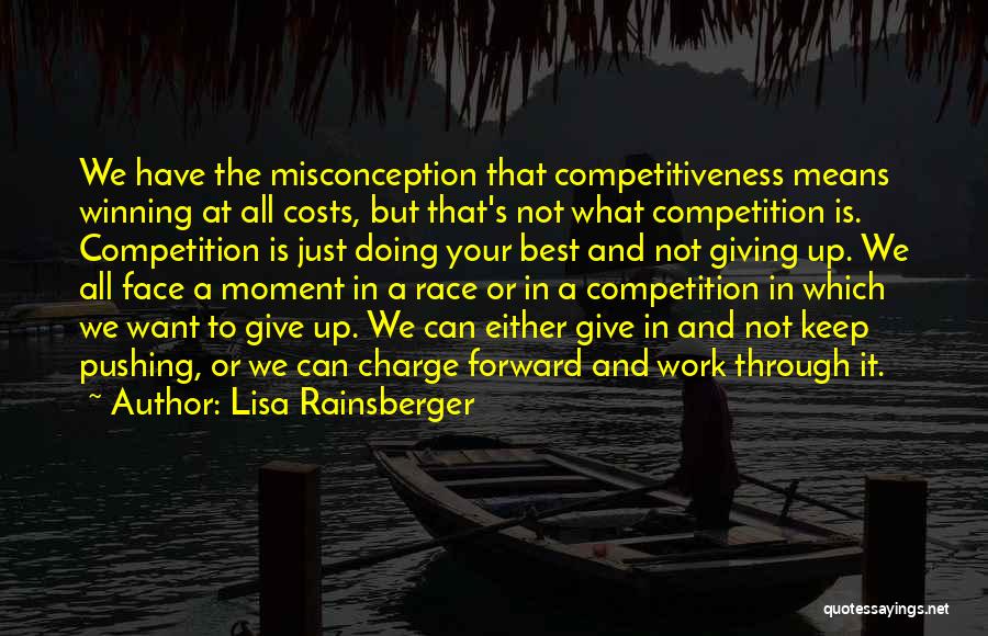 Lisa Rainsberger Quotes: We Have The Misconception That Competitiveness Means Winning At All Costs, But That's Not What Competition Is. Competition Is Just