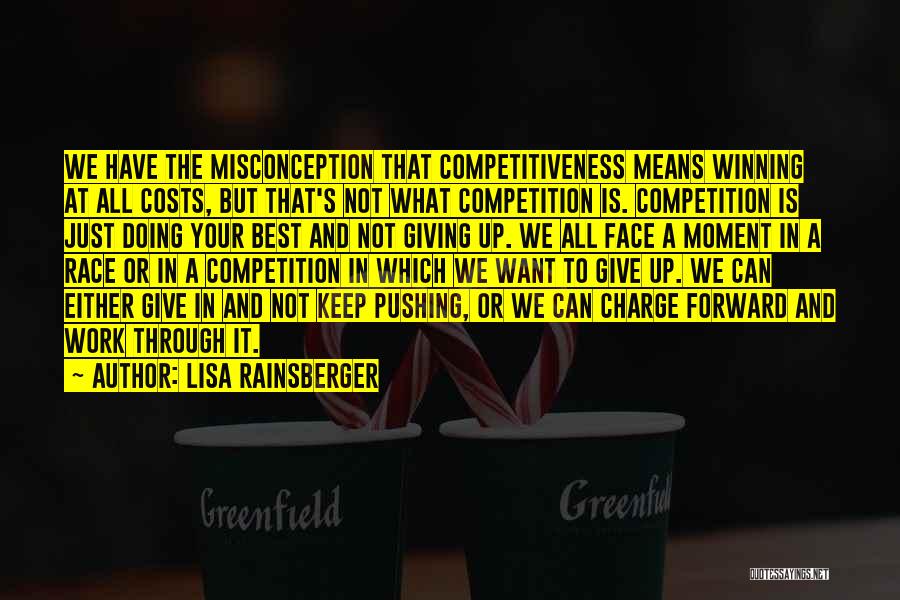 Lisa Rainsberger Quotes: We Have The Misconception That Competitiveness Means Winning At All Costs, But That's Not What Competition Is. Competition Is Just