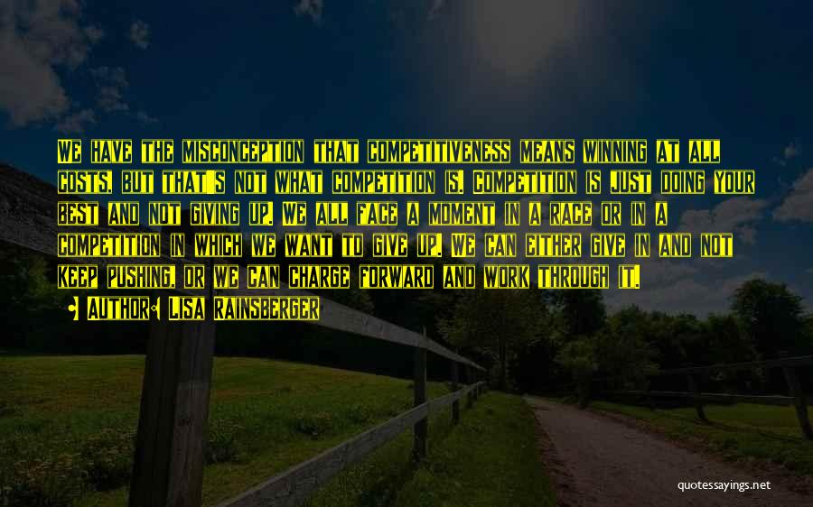 Lisa Rainsberger Quotes: We Have The Misconception That Competitiveness Means Winning At All Costs, But That's Not What Competition Is. Competition Is Just