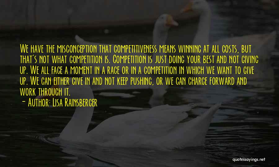 Lisa Rainsberger Quotes: We Have The Misconception That Competitiveness Means Winning At All Costs, But That's Not What Competition Is. Competition Is Just