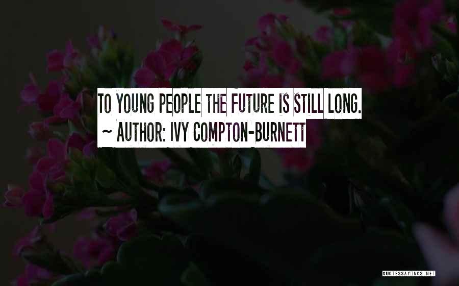 Ivy Compton-Burnett Quotes: To Young People The Future Is Still Long.
