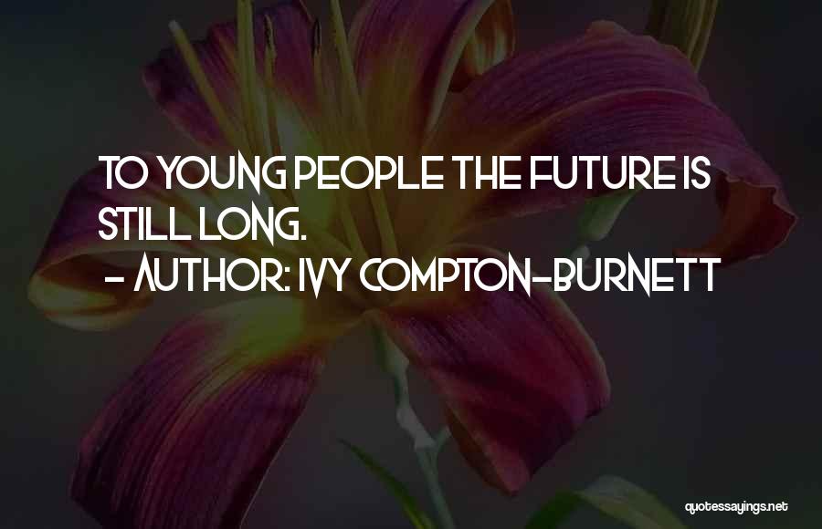Ivy Compton-Burnett Quotes: To Young People The Future Is Still Long.