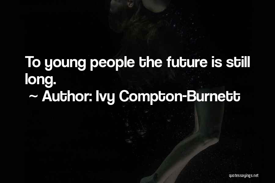 Ivy Compton-Burnett Quotes: To Young People The Future Is Still Long.
