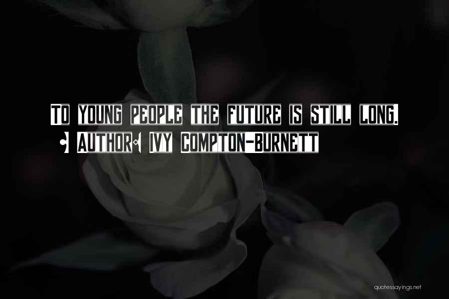 Ivy Compton-Burnett Quotes: To Young People The Future Is Still Long.