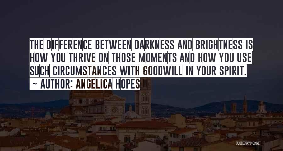 Angelica Hopes Quotes: The Difference Between Darkness And Brightness Is How You Thrive On Those Moments And How You Use Such Circumstances With