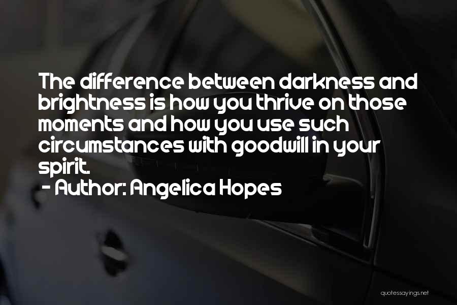 Angelica Hopes Quotes: The Difference Between Darkness And Brightness Is How You Thrive On Those Moments And How You Use Such Circumstances With