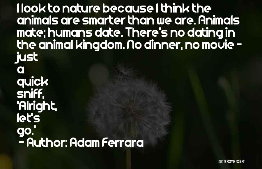 Adam Ferrara Quotes: I Look To Nature Because I Think The Animals Are Smarter Than We Are. Animals Mate; Humans Date. There's No