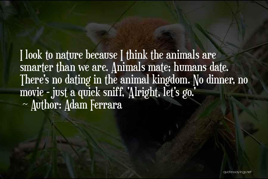 Adam Ferrara Quotes: I Look To Nature Because I Think The Animals Are Smarter Than We Are. Animals Mate; Humans Date. There's No