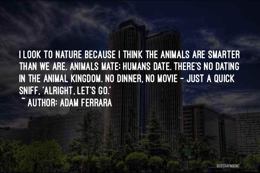 Adam Ferrara Quotes: I Look To Nature Because I Think The Animals Are Smarter Than We Are. Animals Mate; Humans Date. There's No