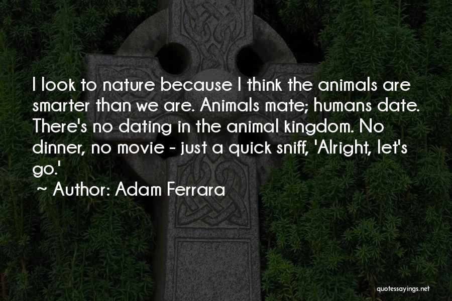 Adam Ferrara Quotes: I Look To Nature Because I Think The Animals Are Smarter Than We Are. Animals Mate; Humans Date. There's No