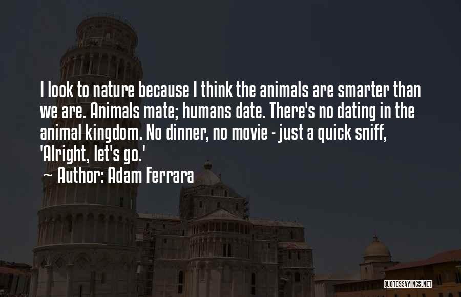 Adam Ferrara Quotes: I Look To Nature Because I Think The Animals Are Smarter Than We Are. Animals Mate; Humans Date. There's No