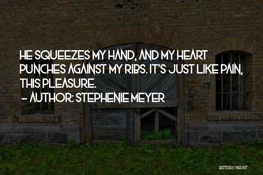 Stephenie Meyer Quotes: He Squeezes My Hand, And My Heart Punches Against My Ribs. It's Just Like Pain, This Pleasure.