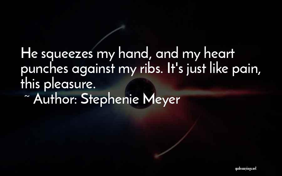 Stephenie Meyer Quotes: He Squeezes My Hand, And My Heart Punches Against My Ribs. It's Just Like Pain, This Pleasure.