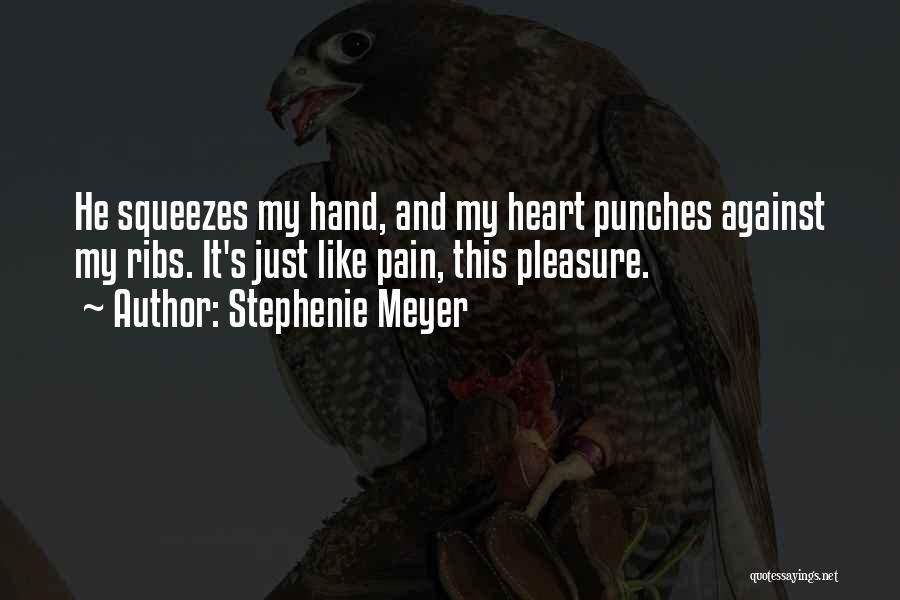 Stephenie Meyer Quotes: He Squeezes My Hand, And My Heart Punches Against My Ribs. It's Just Like Pain, This Pleasure.