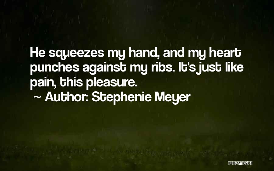 Stephenie Meyer Quotes: He Squeezes My Hand, And My Heart Punches Against My Ribs. It's Just Like Pain, This Pleasure.