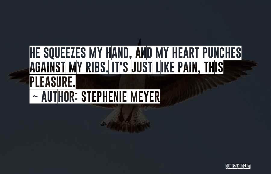 Stephenie Meyer Quotes: He Squeezes My Hand, And My Heart Punches Against My Ribs. It's Just Like Pain, This Pleasure.