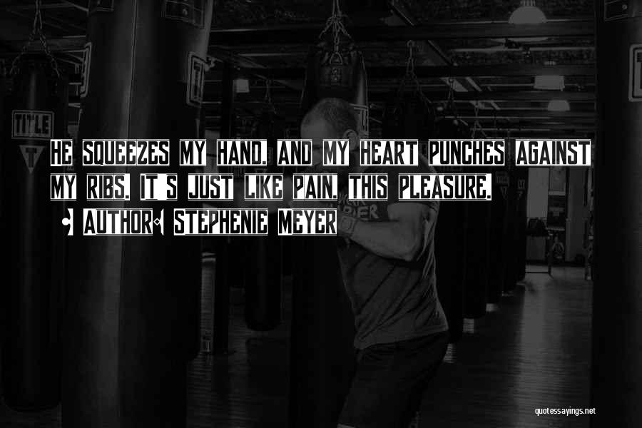 Stephenie Meyer Quotes: He Squeezes My Hand, And My Heart Punches Against My Ribs. It's Just Like Pain, This Pleasure.
