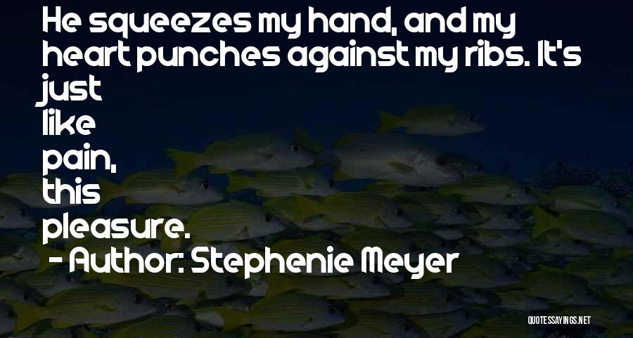 Stephenie Meyer Quotes: He Squeezes My Hand, And My Heart Punches Against My Ribs. It's Just Like Pain, This Pleasure.