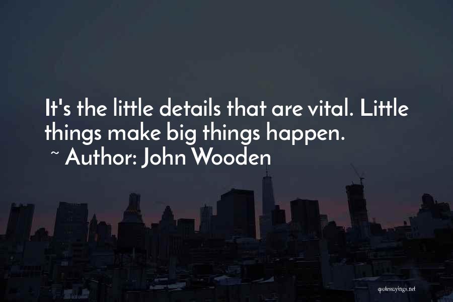 John Wooden Quotes: It's The Little Details That Are Vital. Little Things Make Big Things Happen.