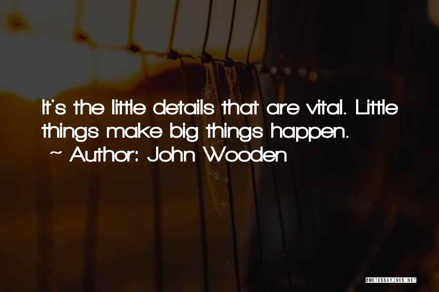 John Wooden Quotes: It's The Little Details That Are Vital. Little Things Make Big Things Happen.