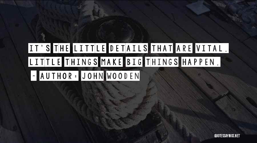 John Wooden Quotes: It's The Little Details That Are Vital. Little Things Make Big Things Happen.