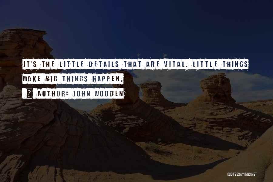 John Wooden Quotes: It's The Little Details That Are Vital. Little Things Make Big Things Happen.