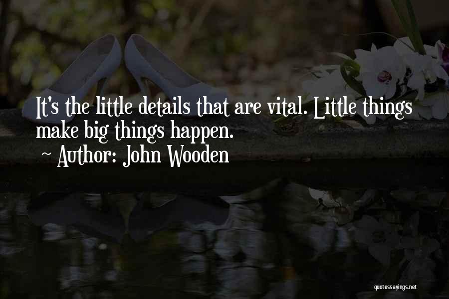 John Wooden Quotes: It's The Little Details That Are Vital. Little Things Make Big Things Happen.