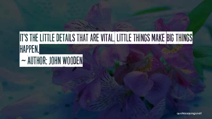 John Wooden Quotes: It's The Little Details That Are Vital. Little Things Make Big Things Happen.